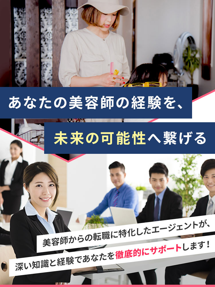 あなたの美容師の経験を、未来の可能性へ繋げる 美容師からの転職に特化したエージェントが、深い知識と経験であなたを徹底的にサポートします!